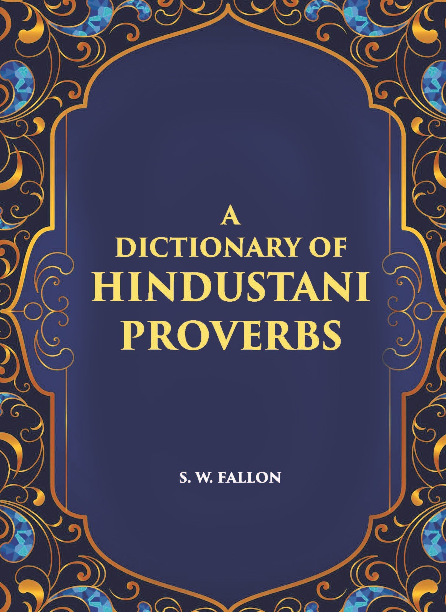 A Dictionary Of Hindustani Proverbs: A Classified Collection Including Many Marwari, Punjabi, Maggah. Bhojpuri And Tirhuti Proverbs, Sayings, Emblems, Aphorisms, Maxims And Similes