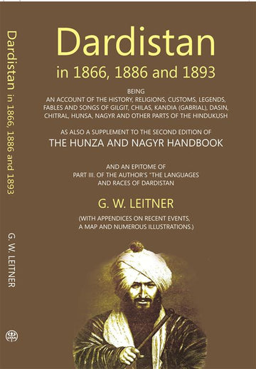 Dardistan In 1866, 1886 And 1893: Being An Account Of The History, Religions, Customs, Legends, Fables And Songs Of Gilgit, Chilas, Kandia (Gabrial), Dasin, Chitral, Hunsa, Nagyr And Other Parts Of The Hindukush