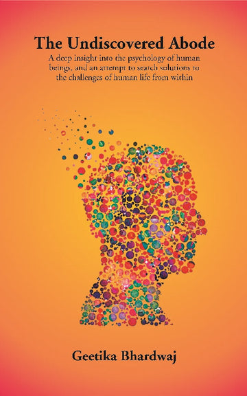 The Undiscovered Abode: A deep insight into the psychology of human beings, and an attempt to search solutions to the challenges of human life from within