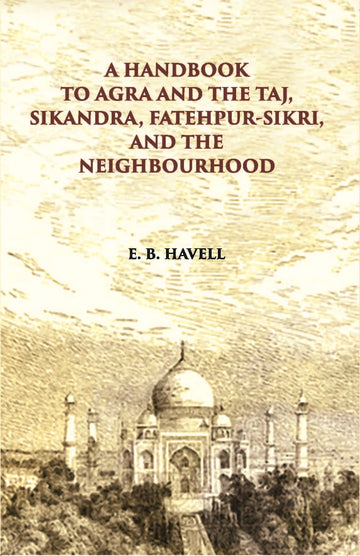 A Hand Book To Agra And The Taj Sikandra, Fatehpur-Sikri And The Neighbourhood