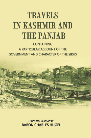 Travels In Kashmir And The Panjab: Containing A Particular Account Of The Government And Character Of The Sikhs
