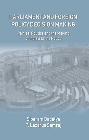Parliament and Foreign Policy Decision Making : Parties, Politics and the Making of Indias China Policy