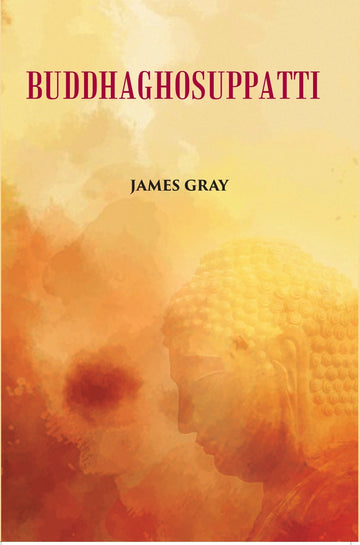 Buddha Ghosuppatti: Or, The Historical Romance of The Rise And Career of Buddhaghosa