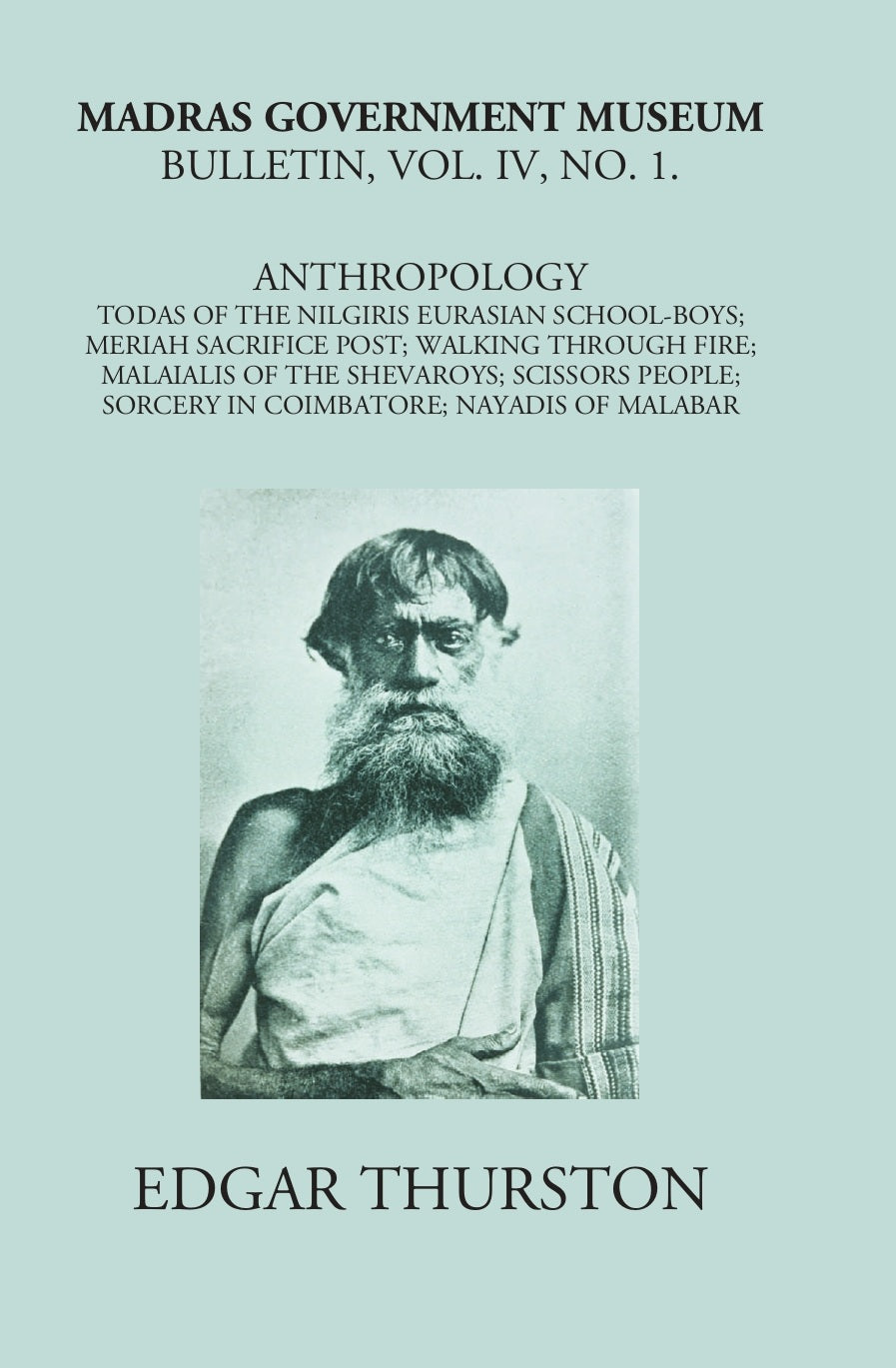 Madras Government Museum Bulletin, Anthropology Todas Of The Nilgiris; Eurasian School-Boys; Meriah Sacrifice Post; Walking Through Fire; Malaialis Of The Shevaroys; Scissors People; Sorcery In Coimbatore; Nayadis Of Malabar Volume Vol. 4th, No. 1