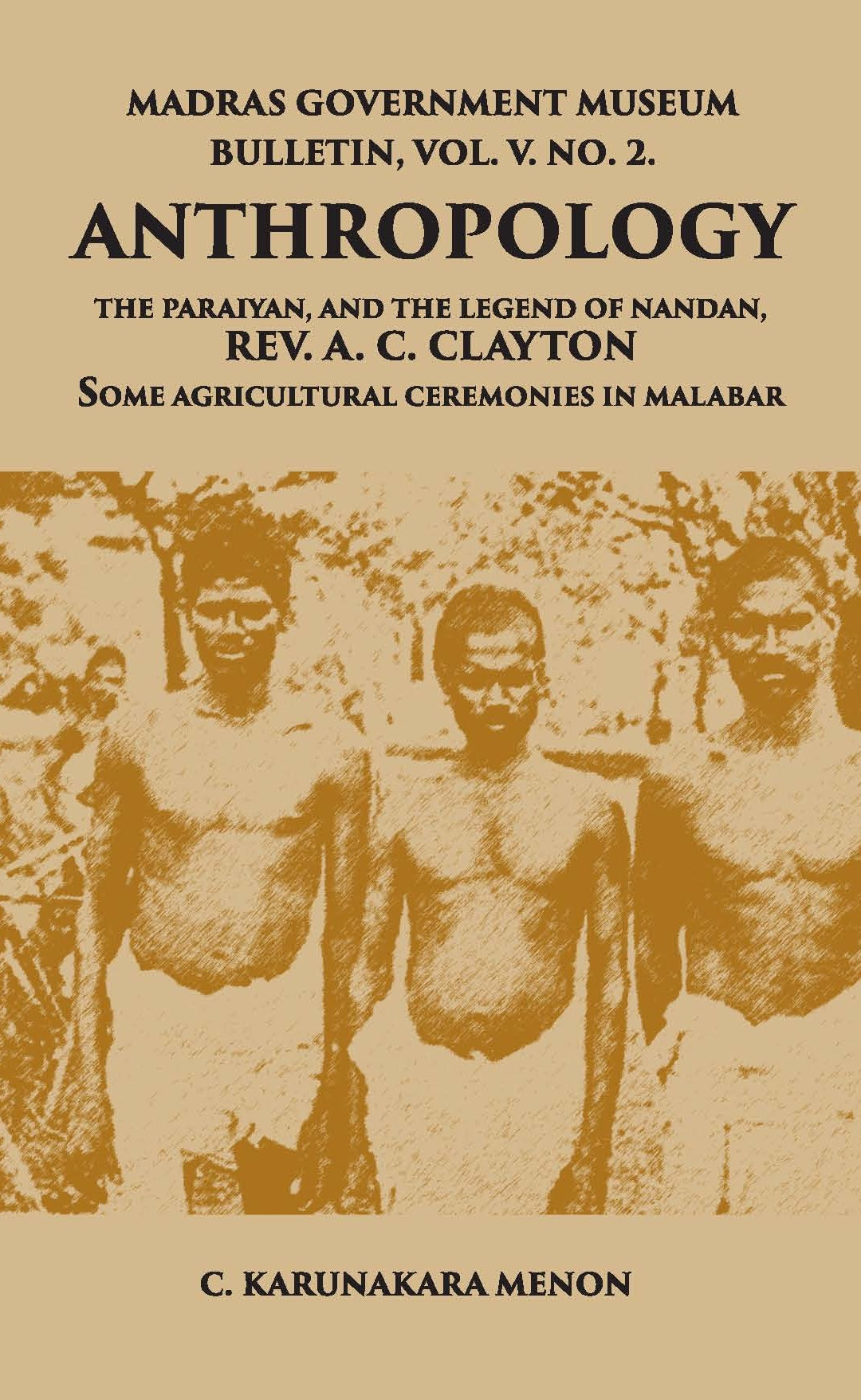 Madras Government Museum Bulletin, Anthropology The Paraiyan, And The Legend Of Nandan, Rev. A. C. Clayton Some Agricultural Ceremonies In Malabar Volume Vol. 5th, No. 2
