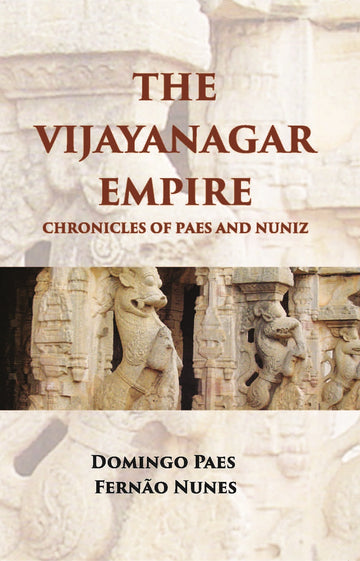 The Vijayanagar Empire Chronicles Of Paes And Nuniz: Narrative Of Domingos Paes (Written, Probably A. D. 1520-22)