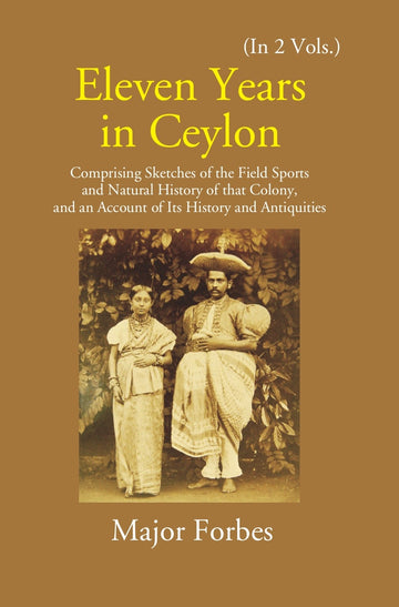 Eleven Years In Ceylon: Comprising Sketches Of The Field Sports And Natural History Of That Colony And An Account Of Its History And Antiquities Volume Vol. 2nd