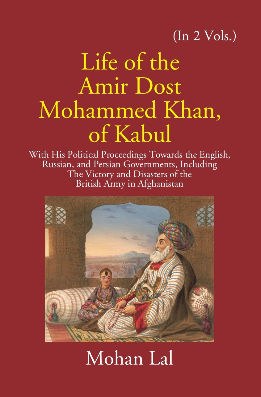 Life Of The Amir Dost Mohammed Khan Of Kabul: With His Political Proceedings Towards The English, Russian, And Persian Governments Including The Victory And Disasters Of The British Army in Afghanistan Volume Vol. 2nd