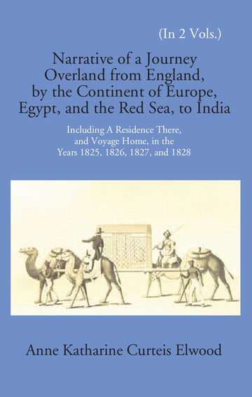 Narrative Of A Journey Overland From England: By The Continent Of Europe, Egypt, And The Red Sea To India Including A Residence There, And Voyage Home, In The Years 1825, 1826, 1827, And 1828 Volume Vol. 1st