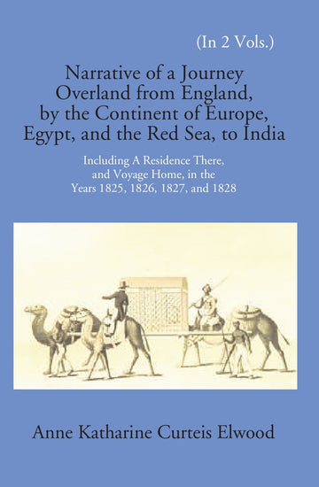Narrative Of A Journey Overland From England: By The Continent Of Europe, Egypt, And The Red Sea To India Including A Residence There, And Voyage Home, In The Years 1825, 1826, 1827, And 1828 Volume 2 Vols. Set