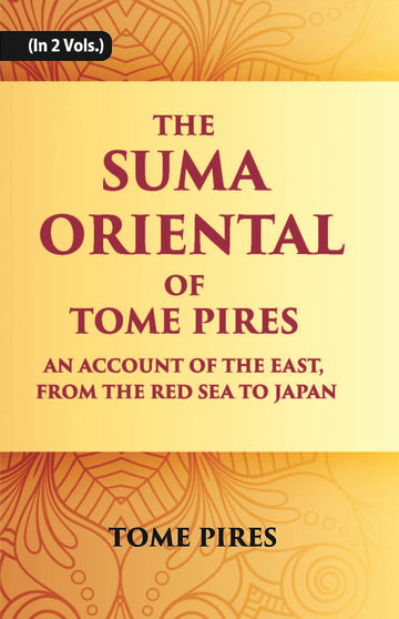The Suma Oriental Of Tome Pires: An Account Of The East, From The Red Sea To Japan, Written In Malacca And India In 1512-1515 Volume Vol. 1st