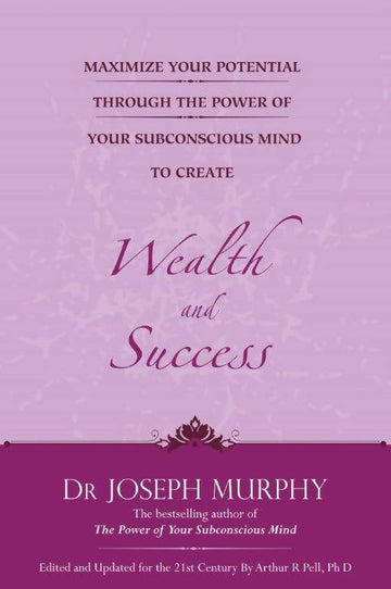 Maximize Your Potential Through The Power Of Your Subconscious Mind To Create Wealth And Success