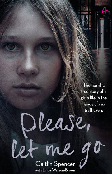PLEASE, LET ME GO - THE HORRIFIC TRUE STORY OF A GIRL'S LIFE IN THE HANDS OF SEX TRAFFICKERS