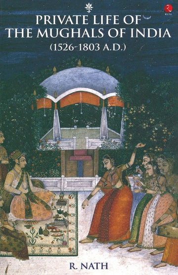 PRIVATE LIFE OF THE MUGHALS OF INDIA