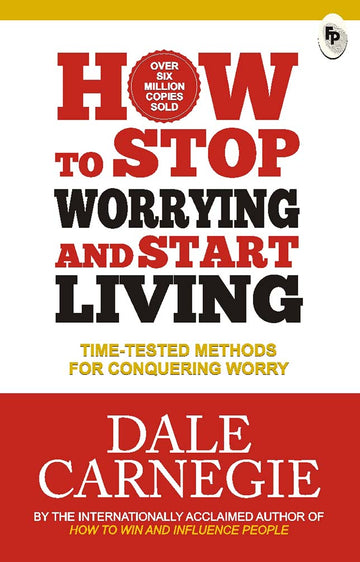 How to Stop Worrying and Start Living: Time-Tested Methods for Conquering Worry