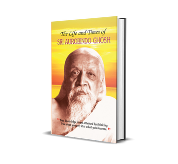 The Life and Times of Sri Aurobindo Ghosh