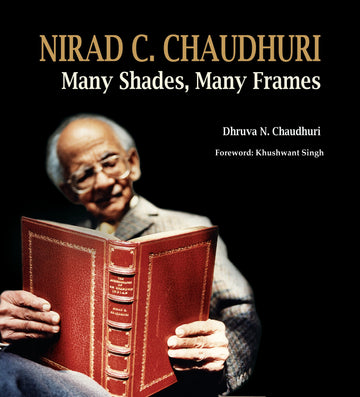 Nirad C. Chaudhuri: Many Shades, Many Frames
