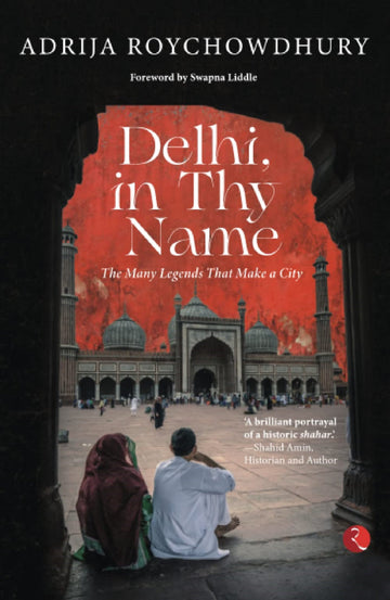 DELHI IN THY NAME THE MANY LEGEND THAT MAKE A CITY