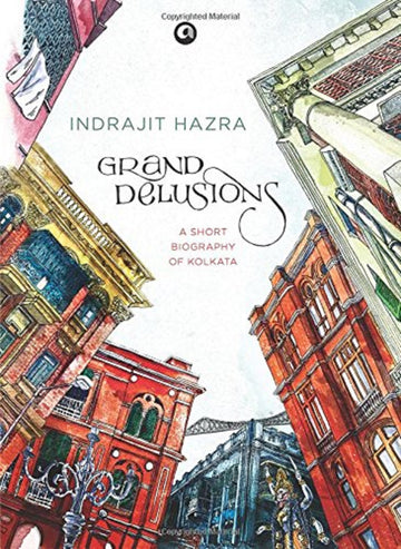 GRAND DELUSIONS: A SHORT BIOGRAPHY OF KOLKATA