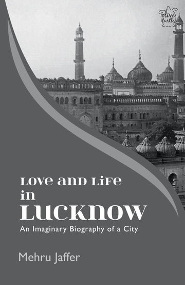 Love and Life in Lucknow:An Imaginary Biography of a City
