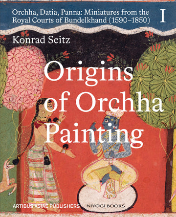 Origin of Orchha Painting: Orchha, Datia, Panna - Miniatures from the Royal Courts of Bundelkhand (1590-1850) Vol-I (H.B)