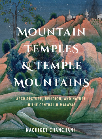 Mountain Temples & Temple Mountains: Architecture, Religion, And Nature in the Central Himalayas (H.B)