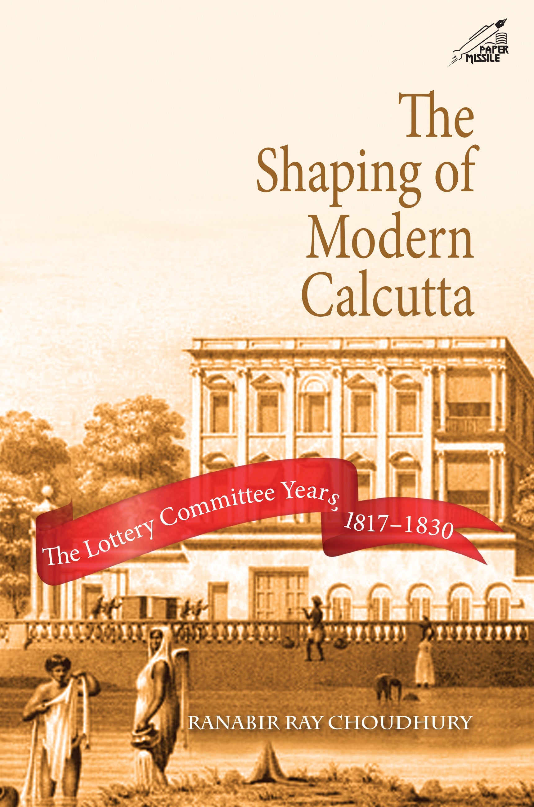 The Shaping of Modern Calcutta: The Lottery Committee Years 1817-1830 (H.B)