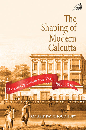 The Shaping of Modern Calcutta: The Lottery Committee Years 1817-1830 (H.B)