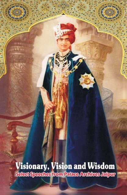 Visionary, Vision and Wisdom (Select Speeches from Palace Archives Jaipur)