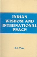 Indian Wisdom and International Peace (From the Vedas and Lord Shri Krishna to ExPrime Minister Morarji Desai With Supplementry Western Thoughts)