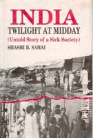 India: Twilight At Midday: (Untold Story of a Sick Society)