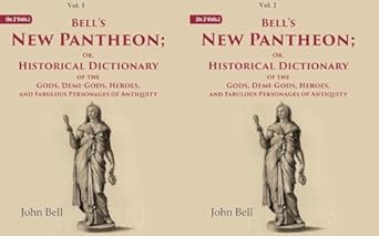 Bell's New Pantheon Or, Historical Dictionary of the Gods, Demi-Gods, Heroes, and Fabulous Personages of Antiquity
