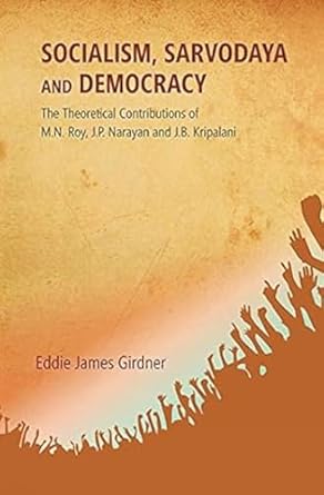 Socialism, Sarvodaya and Democracy: the Theoretical Contributions of M.N. Roy, J.P. Narayan and J.B. Kripalani [Hardcover]