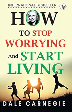 How To Stop Worrying And Start Living