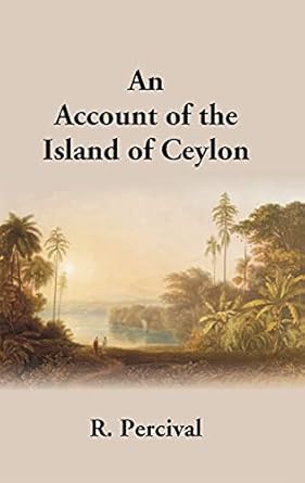 An Account Of The Island Of Ceylon Containing Its History, Geography, Natural History, With The Manners And Customs Of Its Various Inhabitants