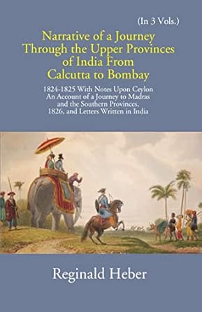 Narrative Of A Journey Through The Upper Provinces Of India From Calcutta To Bombay 1824-1825: With Notes Upon Ceylon Volume Vol. 3rd