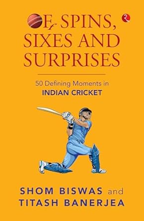 Of Spins, Sixes and Surprises: 50 Defining Moments in Indian Cricket