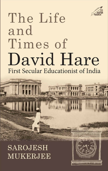 The Life and Times of David Hare: First Secular Educationist of India (H.B)