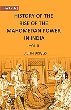 HISTORY OF THE RISE OF THE MAHOMEDAN POWER IN INDIA: TILL THE YEAR A.D. 1612 Volume Vol. 2nd