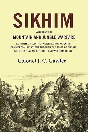 Sikhim: With Hints on Mountain and Jungle Warfare Exhibiting also the Facilities for Opening Commercial Relations Through the State of Sikhim with Central Asia, Thibet, and Western China