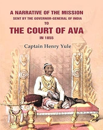 A Narrative Of The Mission Sent By The Governor-general Of India: To The Court Of Ava In 1855