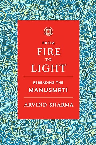 From Fire To Light : Rereading the Manusmriti
