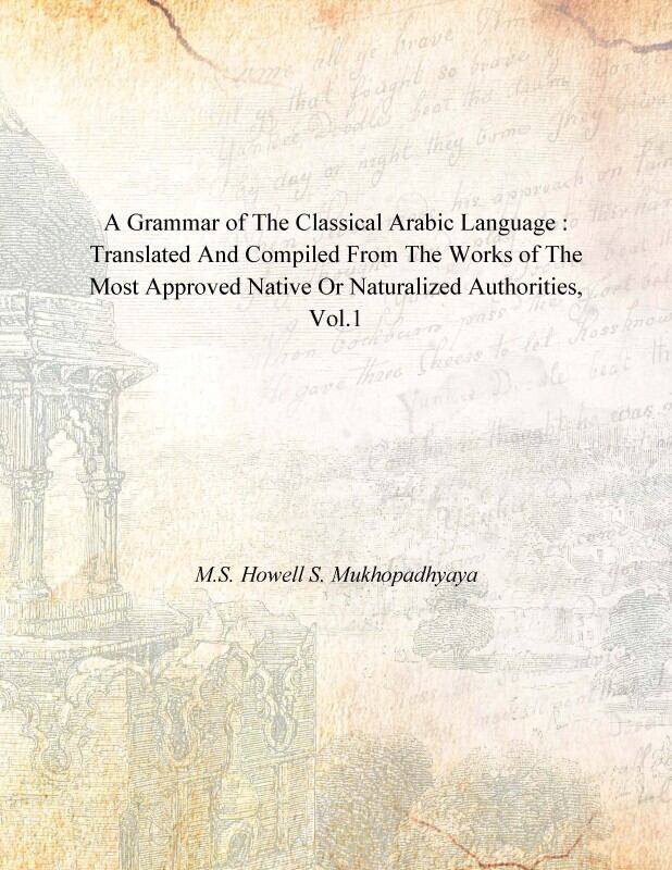 A Grammar of the Classical Arabic Language : Translated and Compiled From the Works of the Most Approved Native Or Naturalized Authorities (The Introduction, The Noun Part 1)