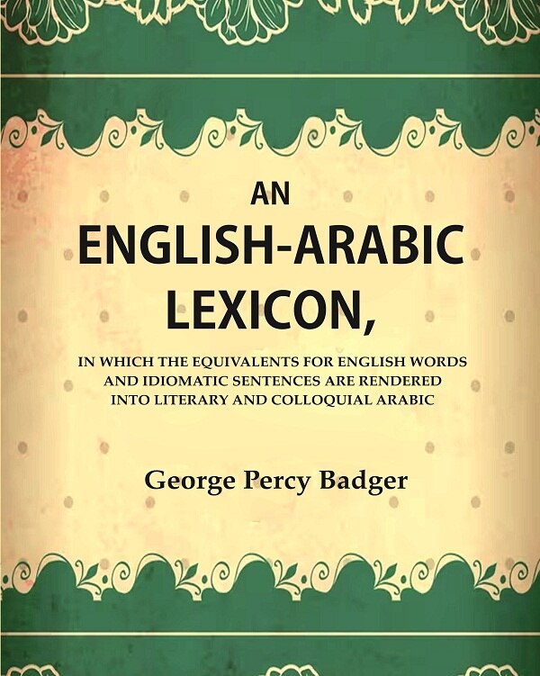 An English-Arabic Lexicon, In which the Equivalents for English Words and Idiomatic Sentences are Rendered Into Literary and Colloquial Arabic