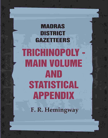 Madras District Gazetteers: Trichinopoly: Main Volume and Statistical Appendix