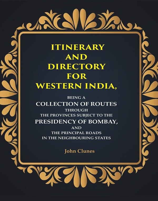 Itinerary and Directory for Western India: Being a Collection of Routes Through the Provinces Subject to the Presidency of Bombay, and the Principal Roads in the Neighbouring States