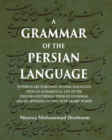 A Grammar of the Persian Language: To which are Subjoined, Several Dialogues; With an Alphabetical List of the English and Persian Terms of Grammar; And an Appendix, on the Use of Arabic Words