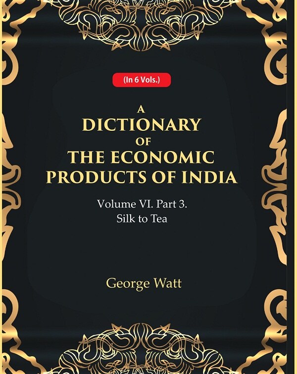 A Dictionary of the Economic Products of India Vol 6th, Part- 3- Silk to Tea