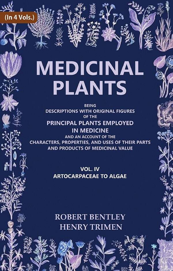 Medicinal Plants: Being Descriptions with Original Figures of the Principal Plants Employed in Medicine and an Account of the Characters, Properties, and Uses of their Parts and Products of Medicinal Value (Artocarpaceae to Algae)