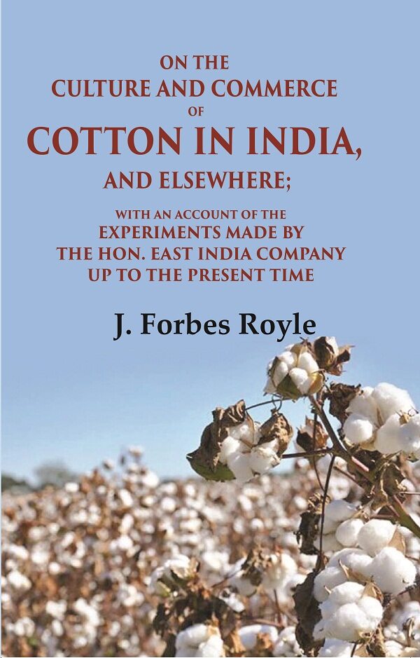 On the Culture and Commerce of Cotton in India, and Elsewhere: With an Account of the Experiments Made by the Hon. East India Company Up to the Present Time